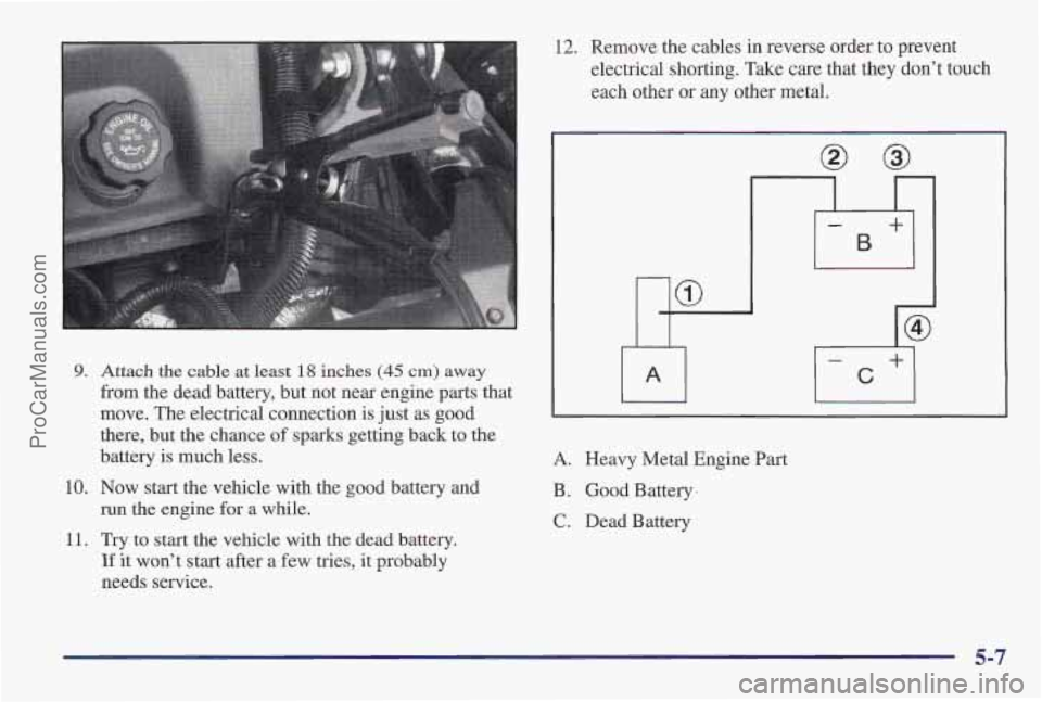 PONTIAC PONTIAC 1997  Owners Manual 9. 
10. 
11. 
Attach  the cable at least 18 inches (45 cm) away 
from the dead battery,  but not near  engine parts that 
move.  The  electrical  connection is just as good 
there, but  the chance 
of