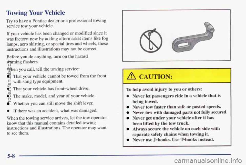 PONTIAC PONTIAC 1997  Owners Manual Towing Your Vehicle 
Try to have a Pontiac  dealer or a professional towing 
service tow your  vehicle. 
If your vehicle has been changed  or modified since  it 
was  factory-new by adding aftermarket