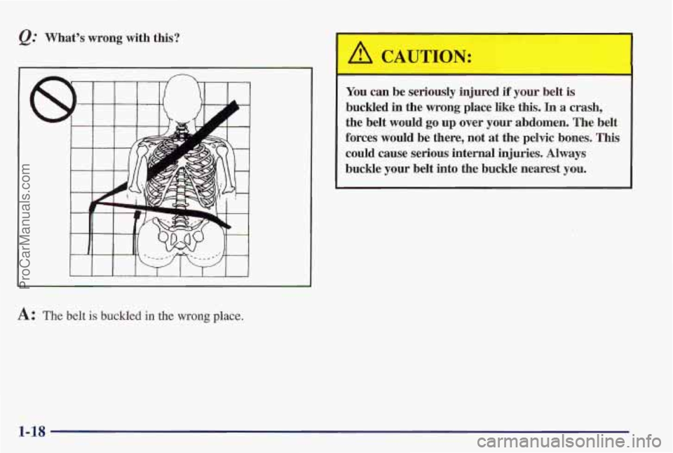 PONTIAC PONTIAC 1997  Owners Manual &: What’s  wrong  with this? 
L I I I I I I I 1 
A: The belt is buckled in the wrong place. 
A CAUTION: 
You can  be  seriously  injured if your  belt  is 
buckled  in the  wrong  place  like  this.