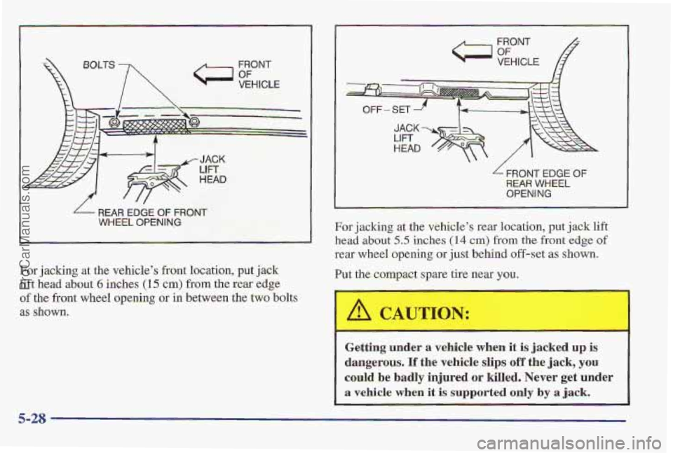 PONTIAC PONTIAC 1997  Owners Manual FRONT 
VEHICLE 
REAR EDGE OF  FRONT 
WHEEL OPENING 
For jacking  at the vehicles  front location, put jack 
lift head about 6 inches (15 cm>  from  the rear edge 
of the front wheel opening or in bet