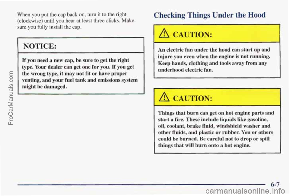 PONTIAC PONTIAC 1997  Owners Manual When  you put the cap back  on, turn  it  to the right 
(clockwise) until  you hear  at least three  clicks. Make 
sure you fully install the cap. 
NOTICE: 
If you  need a new  cap, be sure to get  th