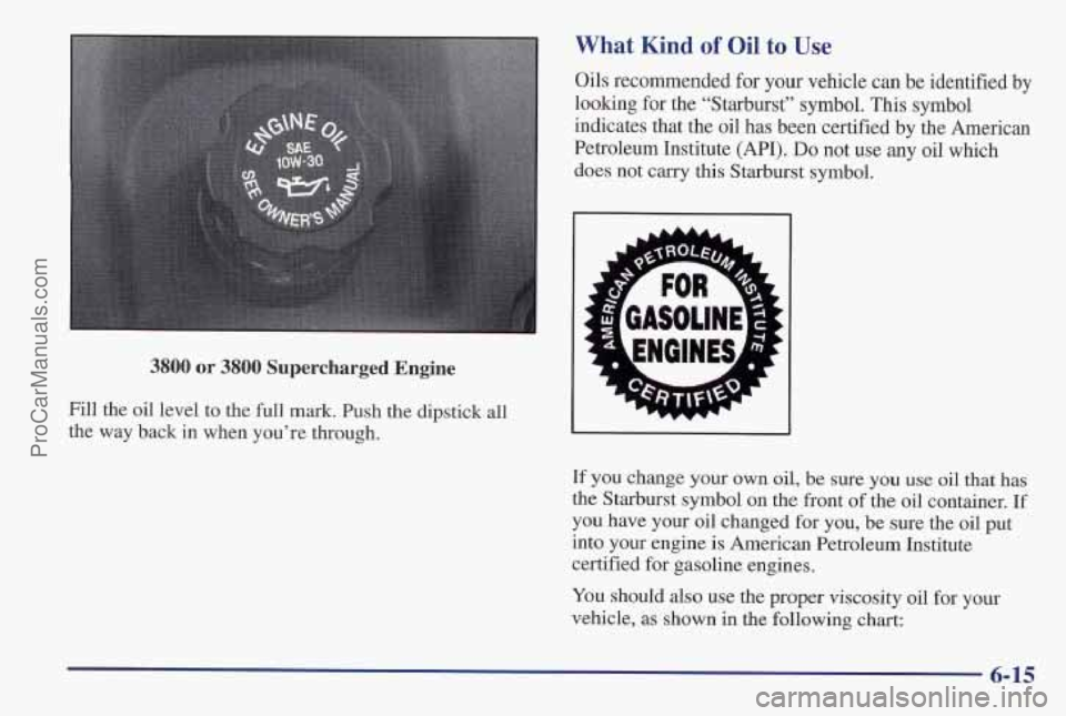 PONTIAC PONTIAC 1997  Owners Manual 3800 or 3800  Supercharged  Engine 
Fill the oil level to the  full  mark. Push the dipstick all 
the  way  back in when you’re through. 
What Kind of Oil to Use 
Oils  recommended for your vehicle 