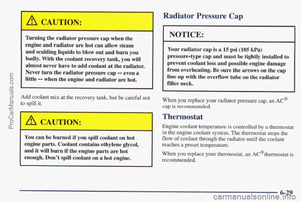 PONTIAC PONTIAC 1997  Owners Manual Turning the radiator pressure cap  when the 
engine  and  radiator 
are hot can  allow  steam 
and  scalding  liquids  to blow  out and  burn 
you 
badly.  With  the coolant  recovery  tank, you  will