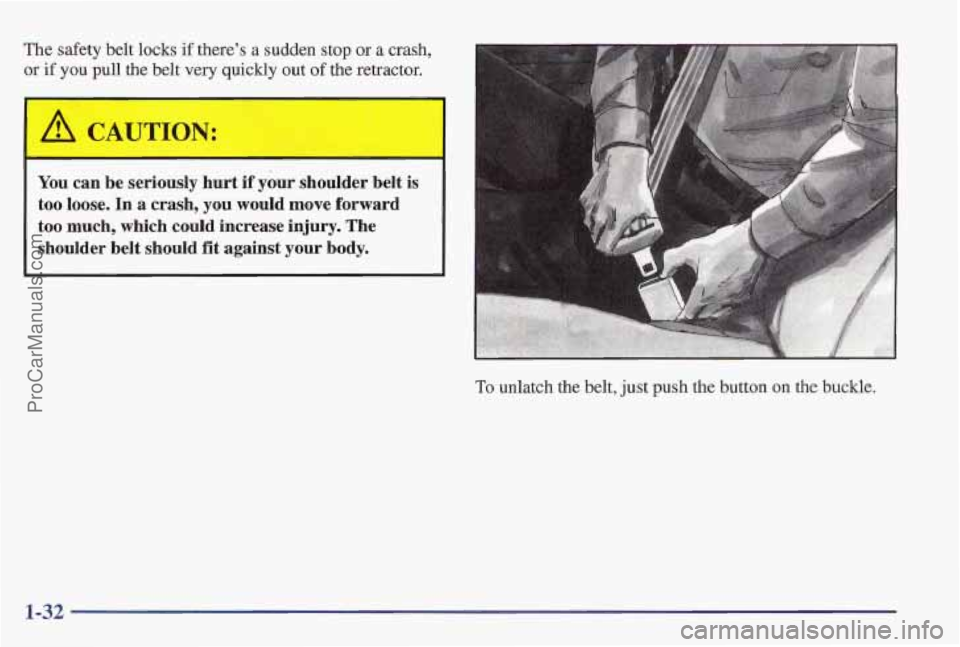 PONTIAC PONTIAC 1997  Owners Manual The safety belt locks if there’s a sudden stop or a crash, 
or if you pull  the belt  very quickly out of the retractor. 
Yon can  be  seriously  hurt  if  your  shoulder  belt  is 
too  loose. 
In 