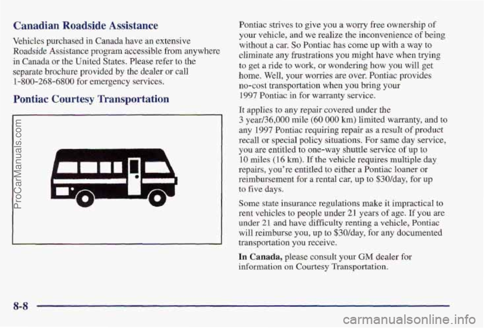 PONTIAC PONTIAC 1997  Owners Manual Canadian  Roadside  Assistance 
Vehicles purchased in Canada have an extensive 
Roadside Assistance program accessible from anywhere 
in Canada or the United States.  Please  refer  to  the 
separate 