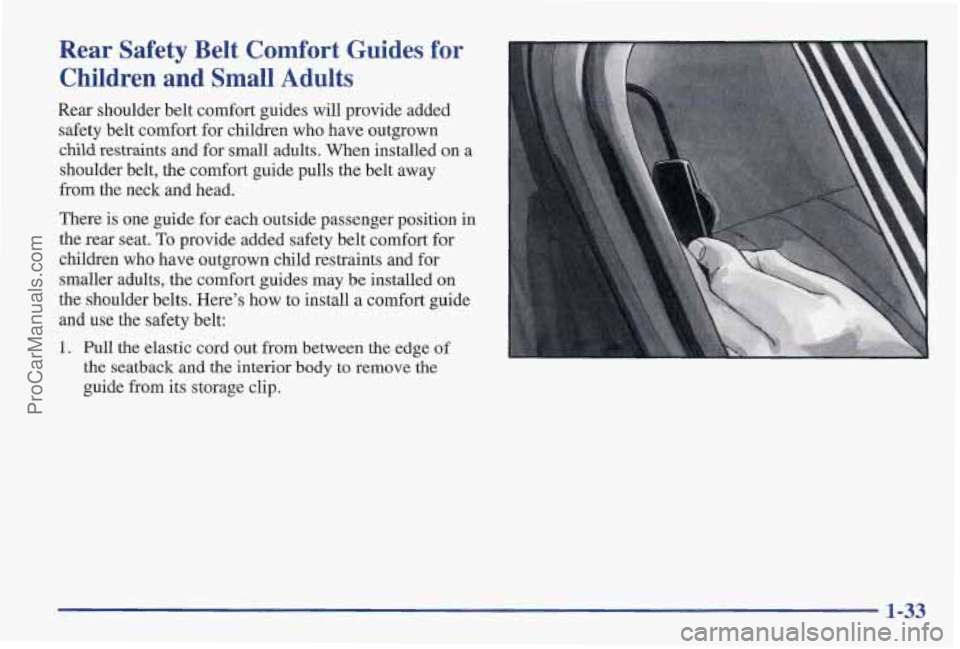 PONTIAC PONTIAC 1997  Owners Manual Rear  Safety Belt Comfort  Guides  for 
Children  and  Small  Adults 
Rear shoulder belt comfort guides  will provide added 
safety  belt comfort for children  who have  outgrown 
child restraints  an