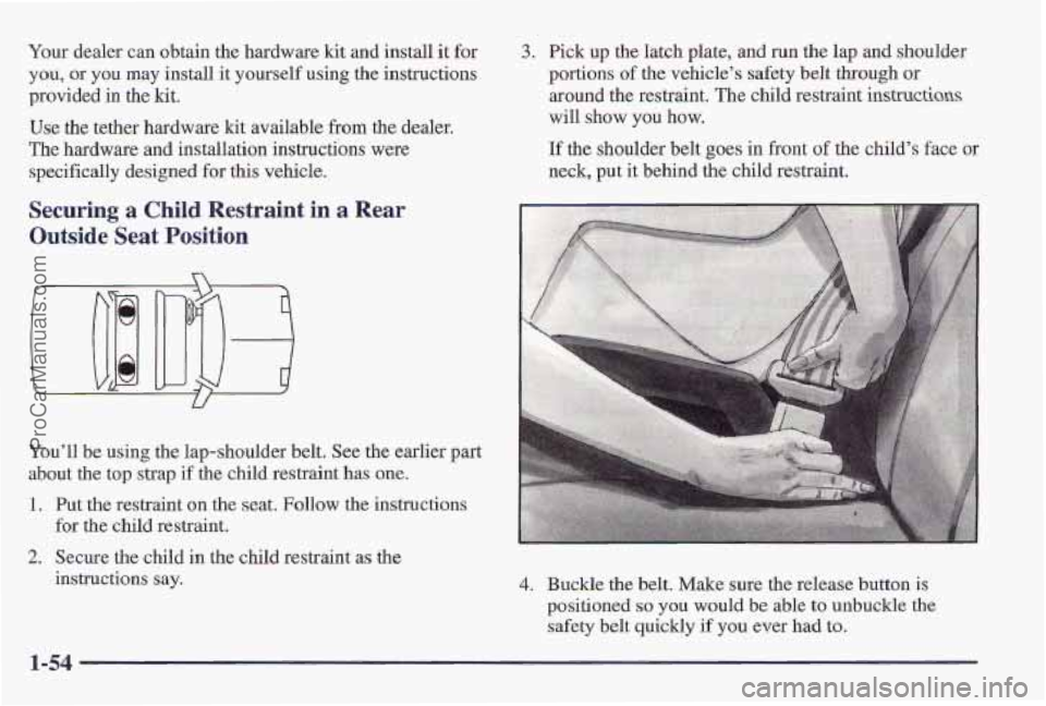 PONTIAC PONTIAC 1997  Owners Manual Your dealer can obtain the hardware kit and install  it for 
you,  or 
you may install it yourself  using the instructions 
provi’ded  in 
the kit. 
Use the tether hardware  kit available from the  