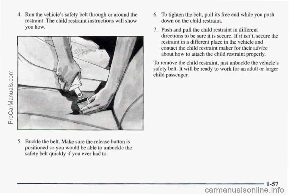 PONTIAC PONTIAC 1997  Owners Manual 4. Run the vehicle’s  safety belt through  or around  the 
restraint.  The child restraint instructions  will show 
you  how. 
5. Buckle the belt. Make  sure the release  button is 
positioned so yo