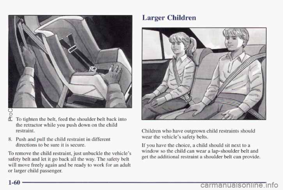 PONTIAC PONTIAC 1997  Owners Manual into 
Larger Children 
7. To tighten the belt,  feed  the  shoulder  belt back 
the  retractor while 
you push down on the  child 
restraint. 
8. Push and pull the child restraint  in different 
direc
