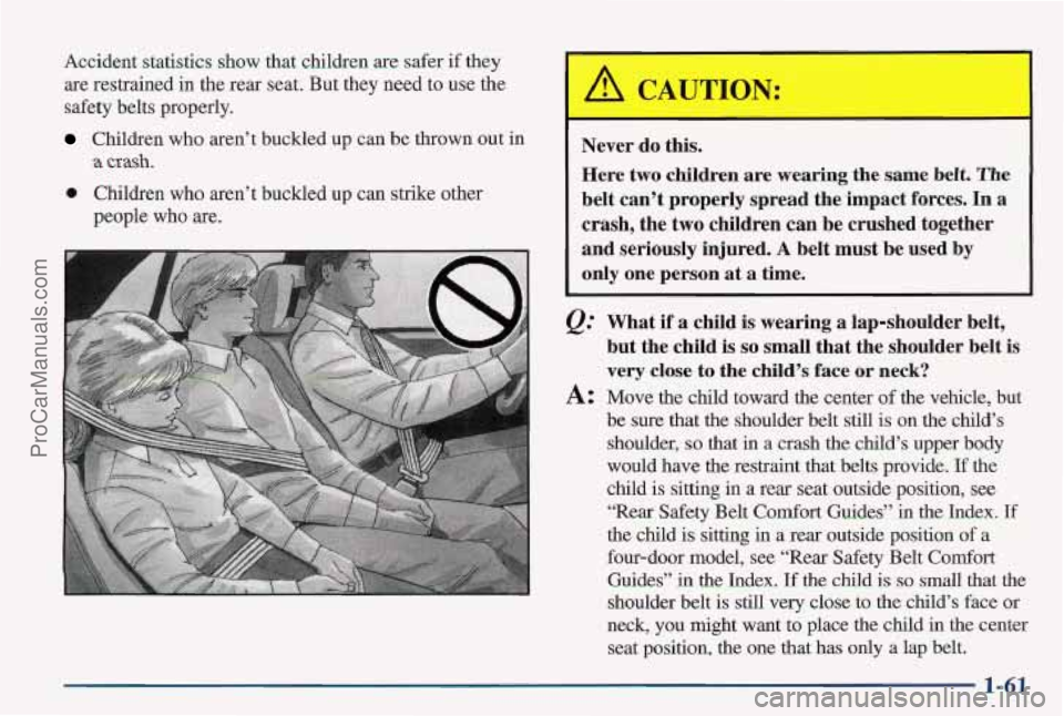 PONTIAC PONTIAC 1997  Owners Manual Accident statistics show that children are safer  if they 
are restrained  in the rear seat. But  they need to  use the 
safety belts  properly. 
Children who aren’t buckled up can  be thrown  out i