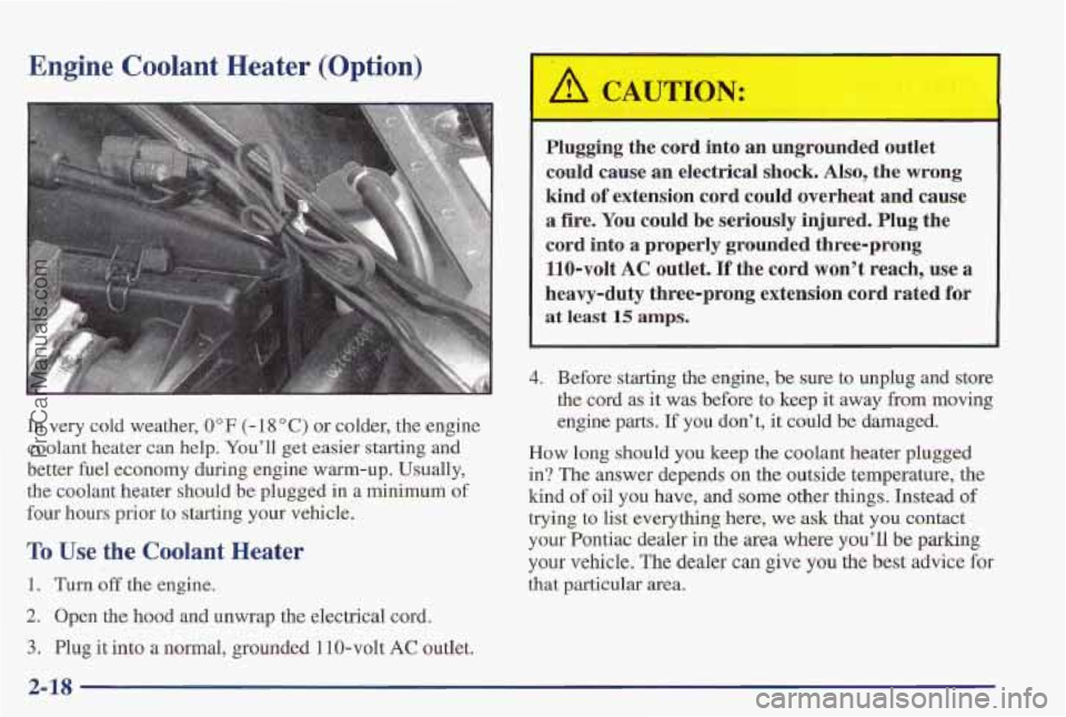 PONTIAC PONTIAC 1997  Owners Manual Engine  Coolant  Heater  (Option) 
In very cold weather, 0°F (- 18 “C) or colder, the  engine 
coolant heater can help.  You’ll get  easier  starting and 
better  €uel economy during  engine wa