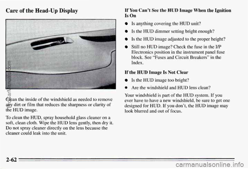 PONTIAC PONTIAC 1995  Owners Manual Care of the Head-Up Display 
Clean the inside of the  windshield  as  needed  to  remove 
any  dirt or film  that reduces the  sharpness or clarity  of 
the  HUD  image. 
To clean the HUD, spray  hous