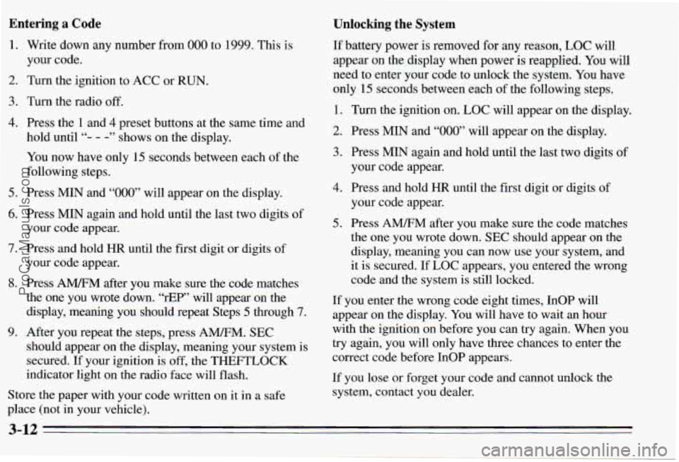 PONTIAC PONTIAC 1995  Owners Manual Entering a Code Unlocking the  System 
1. 
2. 
3. 
4. 
5. 
6. 
7. 
8. 
9. 
Write  down  any  number from 000 to  1999. This is 
your  code. 
Turn  the ignition  to  ACC  or 
RUN. 
Turn the radio  off.