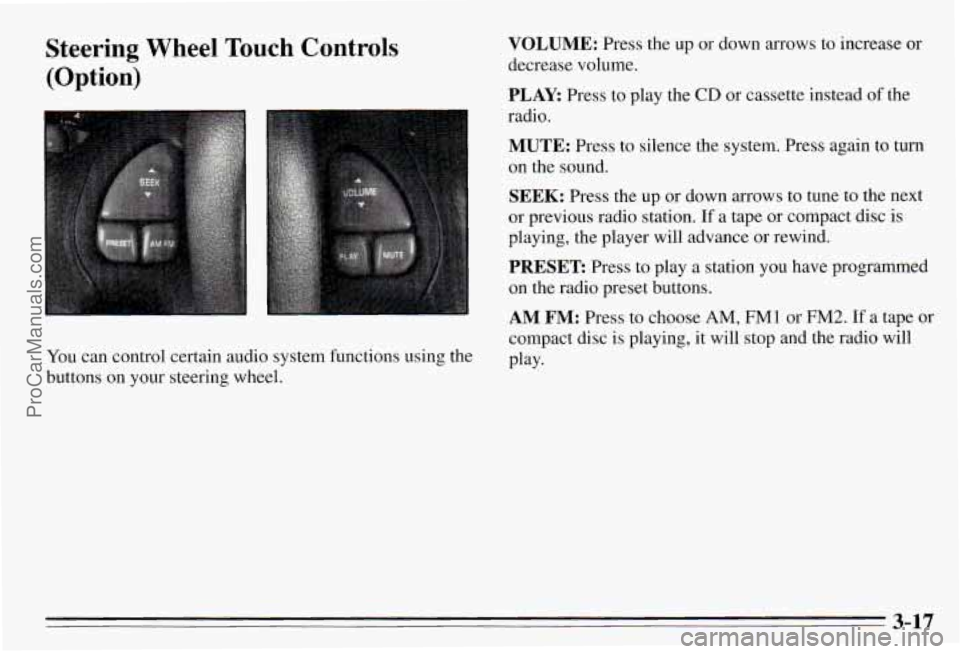 PONTIAC PONTIAC 1995  Owners Manual Steering  Wheel Touch Controls 
(Option) 
You can  control  certain  audio  system  functions  using  the 
buttons  on your  steering  wheel. 
VOLUME: Press  the  up or down  arrows  to  increase  or 
