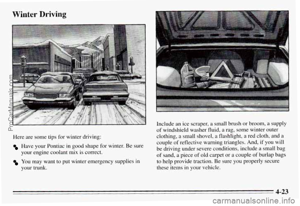 PONTIAC PONTIAC 1995  Owners Manual Winter Driving 
Here are some tips for winter  driving: 
Have your  Pontiac  in  good  shape  for winter.  Be sure 
your  engine  coolant  mix  is correct. 
You may  want  to  put  winter  emergency  