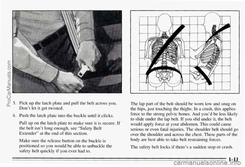 PONTIAC PONTIAC 1995  Owners Manual I 
3. Pick up the  latch plate  and pull  the  belt  across  you. 
4. Push  the  latch plate  into the  buckle  until  it clicks. 
Don’t 
let it get  twisted. 
Pull  up 
on the latch  plate  to make