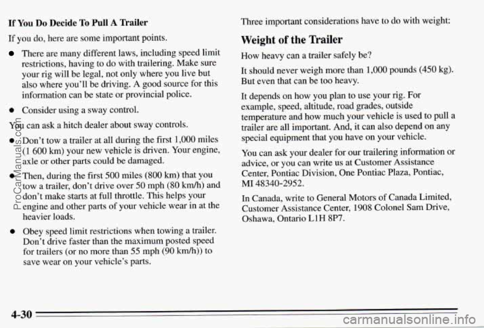 PONTIAC PONTIAC 1995  Owners Manual If You Do  Decide To PulI A Trailer 
If  you do, here  are some  important  points. 
There are  many  different  laws, including  speed limit 
restrictions,  having to do with trailering.  Make  sure 