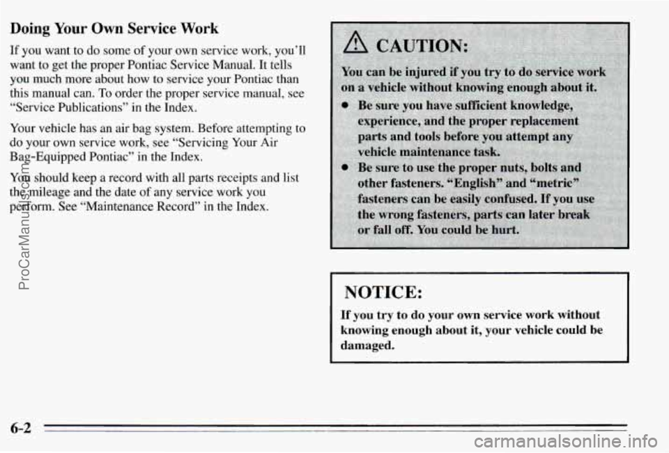 PONTIAC PONTIAC 1995  Owners Manual Doing Your Own Service Work 
If  you  want to do some of your  own  service work,  you’ll 
want  to get the proper  Pontiac Service Manual.  It tells 
you  much  more  about  how  to service your  P