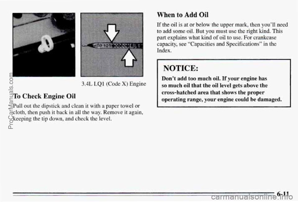 PONTIAC PONTIAC 1995  Owners Manual 3.4L  LQ1 (Code X) Engine 
TQ Check Engine Oi 
Pull out the  dipstick  and  clean it with a paper  towel  or 
cloth,  then  push  it back  in all  the  way.  Remove it again, 
keeping  the  tip  down,