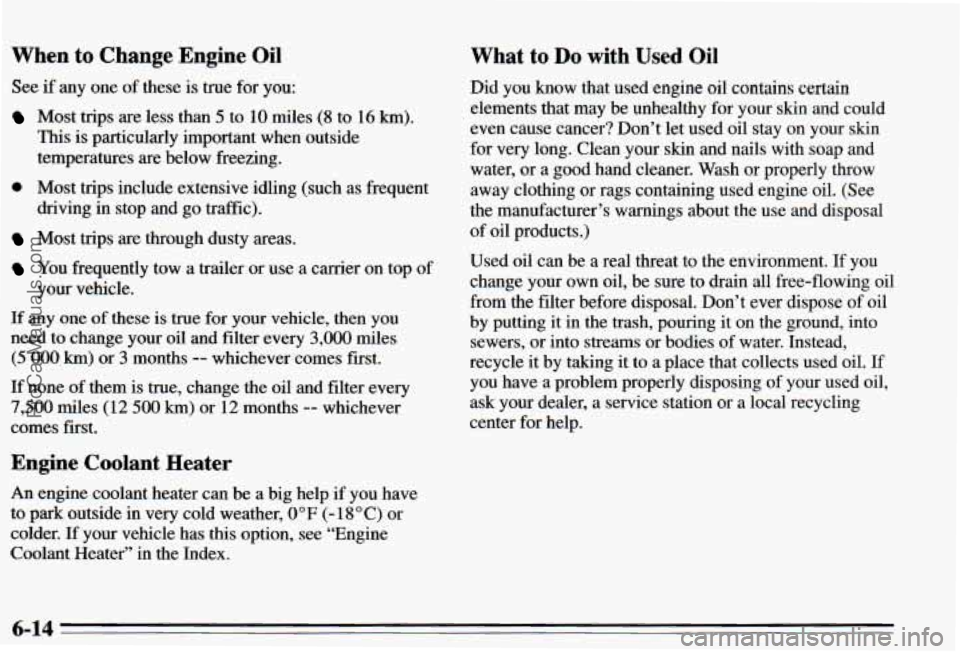 PONTIAC PONTIAC 1995  Owners Manual When to Change Engine OiI 
See if any one  of these  is true  for you: 
Most  trips are  less  than 5 to 10 miles (8  to 16 km). 
This is particularly  important when outside 
temperatures  are below 