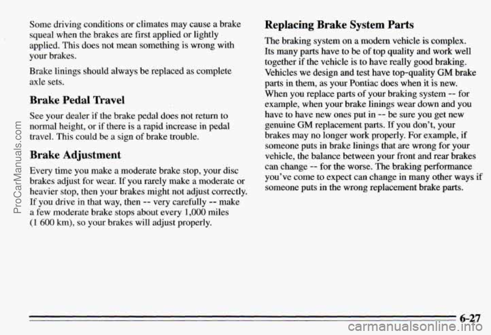 PONTIAC PONTIAC 1995  Owners Manual Some driving conditions or climates  may cause a  brake 
squeal  when the brakes are  first applied  or lightly 
applied.  This does not  mean something  is wrong  with 
your  brakes. 
Brake  linings 