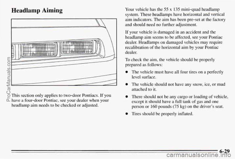 PONTIAC PONTIAC 1995  Owners Manual Headlamp Aiming 
This section  only  applies to two-door  Pontiacs.  If  you 
have 
a four-door  Pontiac,  see  your  dealer  when  your 
headlamp aim  needs to be  checked  or  adjusted.  Your 
vehic