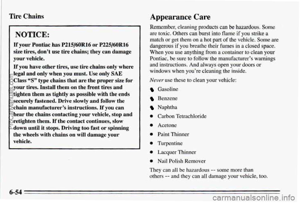 PONTIAC PONTIAC 1995  Owners Manual ! 
i Tire Chains 
NOTICE: 
If your  Pontiac  has P215/60R16 or P225/60R16 
size  tires,  don’t  use tire  chains;  they  can  damage 
your  vehicle. 
If  you  have  other  tires,  use  tire  chains 
