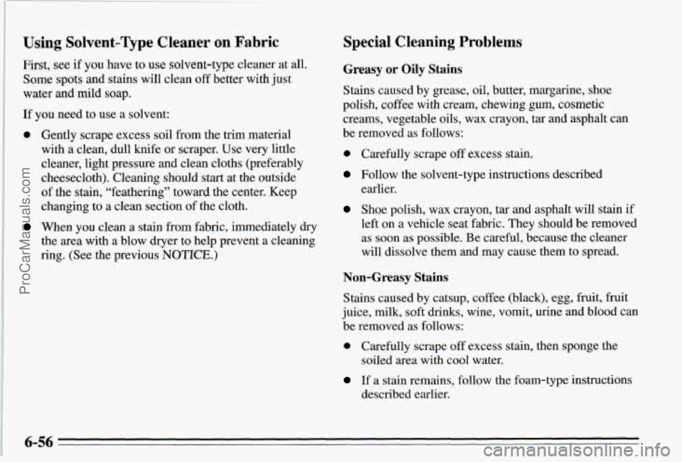 PONTIAC PONTIAC 1995  Owners Manual Using Solvent-Type Cleaner on Fabric 
First, see if you have to use solvent-type  cleaner at all. 
Some spots and stains will clean off better  with  just 
water  and~mild  soap. 
If you  need  to use
