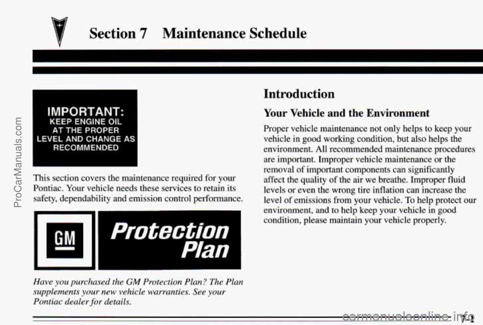 PONTIAC PONTIAC 1995  Owners Manual Section 7 Maintenance Schedule 
IMPORTANT: 
KEEP  ENGINE OIL 
AT THE PROPER 
LEVEL  AND  CHANGE 
AI 
RECOMMENDED 
This  section  covers  the  maintenance  required  for  your 
Pontiac.  Your vehicle  