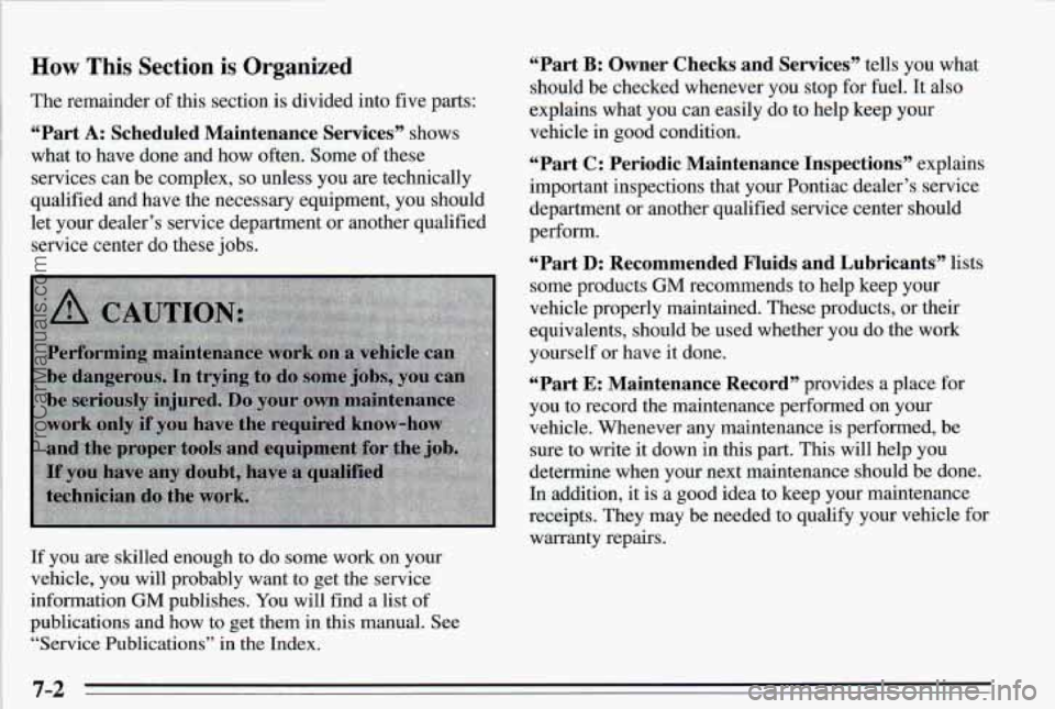 PONTIAC PONTIAC 1995  Owners Manual How This Section is Organized 
The remainder  of this  section  is divided into  five parts: 
“Part A: Scheduled  Maintenance  Services” shows 
what  to have  done  and  how  often.  Some 
of thes