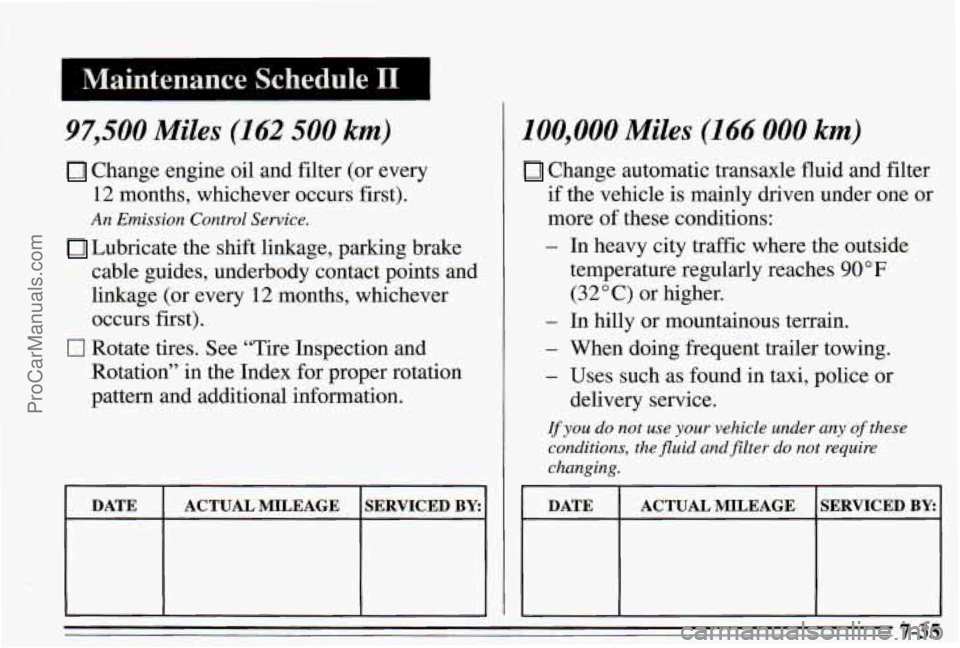 PONTIAC PONTIAC 1995  Owners Manual I Maintenance Schedule I1 
97,500 Miles (162 500 km) 
Change engine oil and filter  (or  every 
12 months,  whichever  occurs first). 
An Emission Control Service. 
Lubricate the shift linkage, parkin