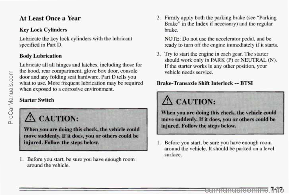 PONTIAC PONTIAC 1995  Owners Manual At Least  Once a Year 
Key Lock Cylinders 
Lubricate the  key lock  cylinders  with the lubricant 
specified  in Part 
D. 
Body Lubrication 
Lubricate  all all hinges  and  latches, including those  f