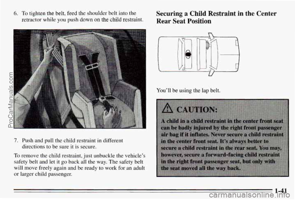 PONTIAC PONTIAC 1995  Owners Manual 6. To tighten the belt, feed  the  shoulder  belt  into the 
retractor  while 
you push down on the  child  restraint. 
Securing a Child Restraint in the Center 
Rear Seat Position 
7. Push  and  pull