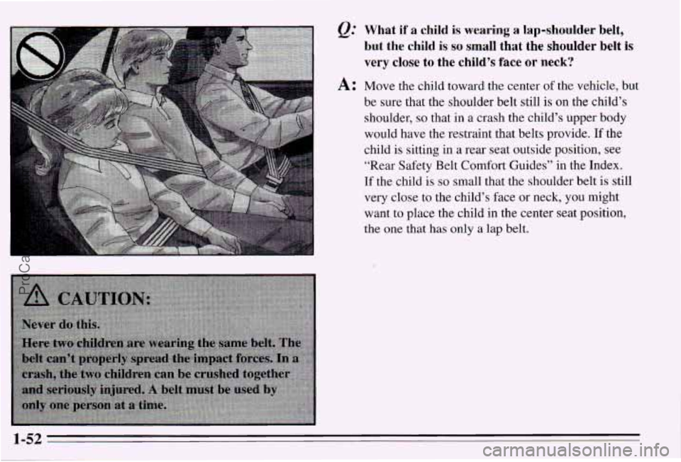 PONTIAC PONTIAC 1995  Owners Manual Q: What if a child is wearing a lap-shoulder  belt, 
but  the  child 
is BO small  that  the  shoulder  belt  is 
very  close  to 
the child’s face or neck? 
A: Move  the  child  toward the center o