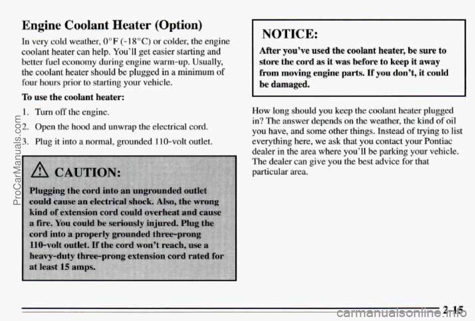 PONTIAC PONTIAC 1995  Owners Manual Engine Coolant  Heater  (Option) 
In  very cold weather, 0 OF (- 1 8 O C) or colder, the engine 
coolant heater can help.  You’ll get easier starting  and 
better 
fuel economy  during engine  warm-