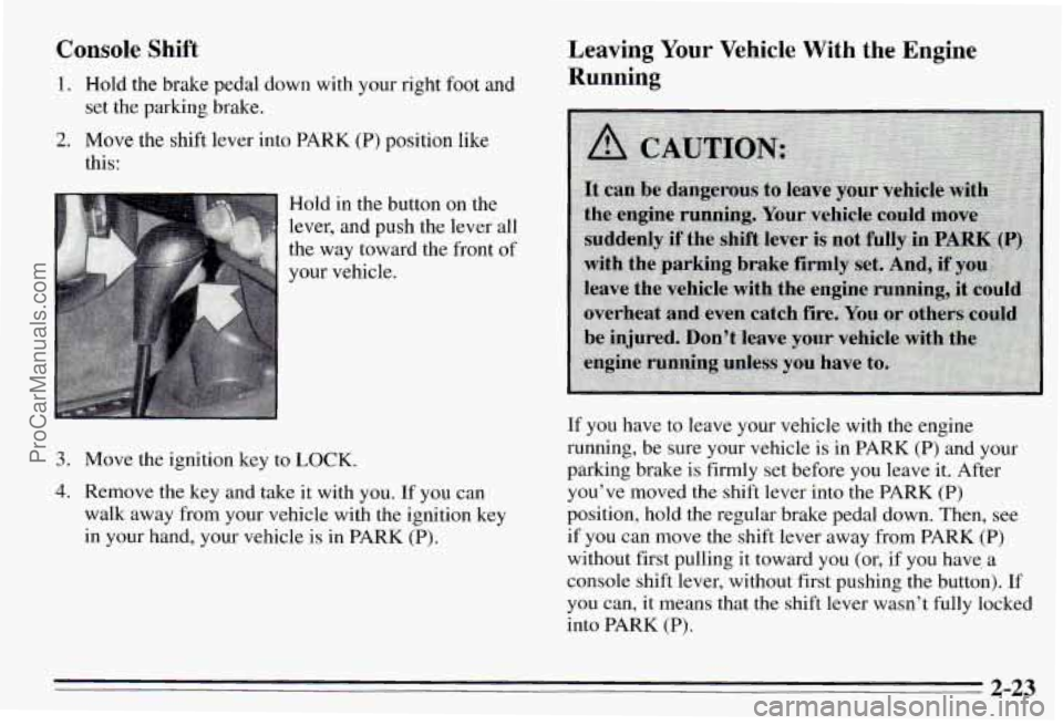 PONTIAC PONTIAC 1995 Owners Manual Console Shift
1. Hold the brake pedal down with your right foot and
2. Move the shift lever into PARK (P) position like
set the
parking brake.
this:
Hold in the button on the
leve PONTIAC PONTIAC 1995 Owners Manual Console Shift
1. Hold the brake pedal down with your right foot and
2. Move the shift lever into PARK (P) position like
set the
parking brake.
this:
Hold in the button on the
leve