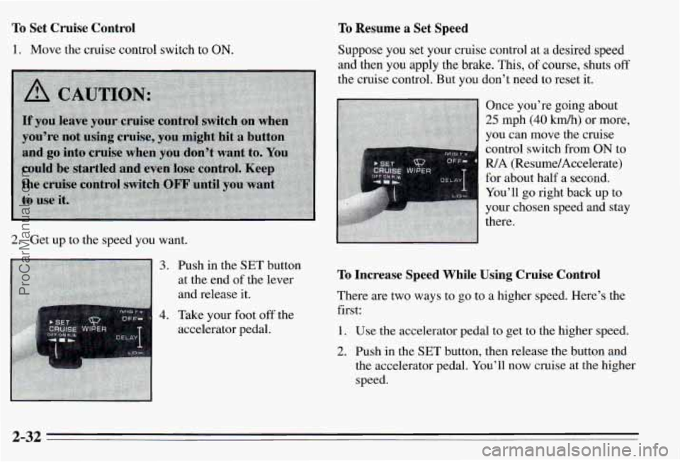 PONTIAC PONTIAC 1995  Owners Manual To Set  Cruise Control 
1. Move  the cruise control switch to ON. 
2. Get up  to  the speed  you  want. 
3. 
4. 
Push  in the  SET  button 
at the  end 
of the lever 
and  release it. 
Take  your  foo