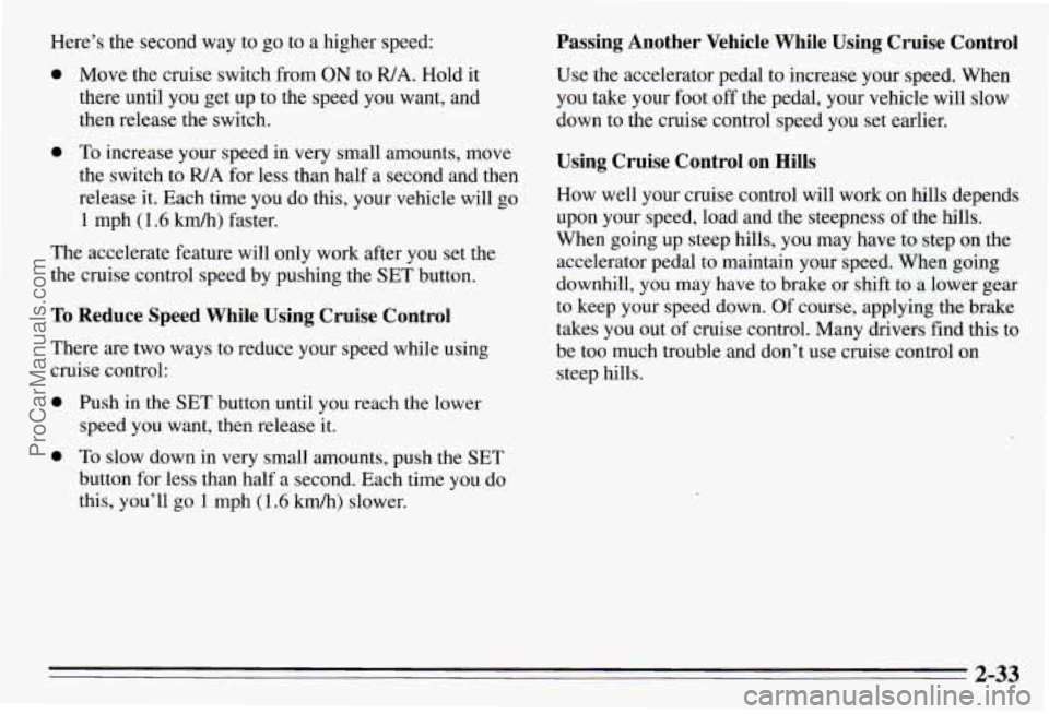 PONTIAC PONTIAC 1995  Owners Manual Here’s the second  way  to go to a higher speed: 
0 Move the  cruise switch  from ON to WA. Hold it 
there  until you get up  to  the speed  you  want,  and 
then  release  the switch. 
0 To increas