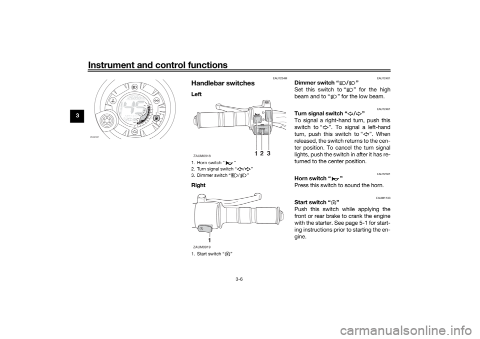 YAMAHA AEROX50 2018  Owners Manual Instrument and control functions
3-6
3
EAU1234M
Handlebar switchesLeft 
Right 
EAU12401
Dimmer switch “ / ”
Set this switch to “ ” for the high
beam and to “ ” for the low beam.
EAU12461
T