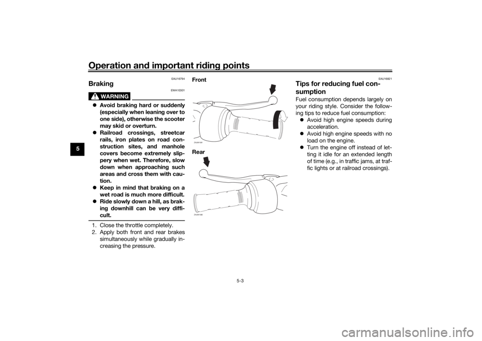YAMAHA AEROX50 2018 Owners Manual Operation and important riding points
5-3
5
EAU16794
Braking
WARNING
EWA10301
Avoid braking hard or suddenly
(especially when leaning over to
one side), otherwise the scooter
may skid or overturn.
YAMAHA AEROX50 2018 Owners Manual Operation and important riding points
5-3
5
EAU16794
Braking
WARNING
EWA10301
Avoid braking hard or suddenly
(especially when leaning over to
one side), otherwise the scooter
may skid or overturn.