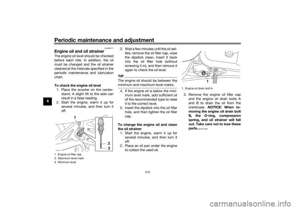 YAMAHA AEROX50 2018 Owners Manual Periodic maintenance and adjustment
6-9
6
EAUM3171
Engine oil and oil strainerThe engine oil level should be checked
before each ride. In addition, the oil
must be changed and the oil strainer
cleaned YAMAHA AEROX50 2018 Owners Manual Periodic maintenance and adjustment
6-9
6
EAUM3171
Engine oil and oil strainerThe engine oil level should be checked
before each ride. In addition, the oil
must be changed and the oil strainer
cleaned