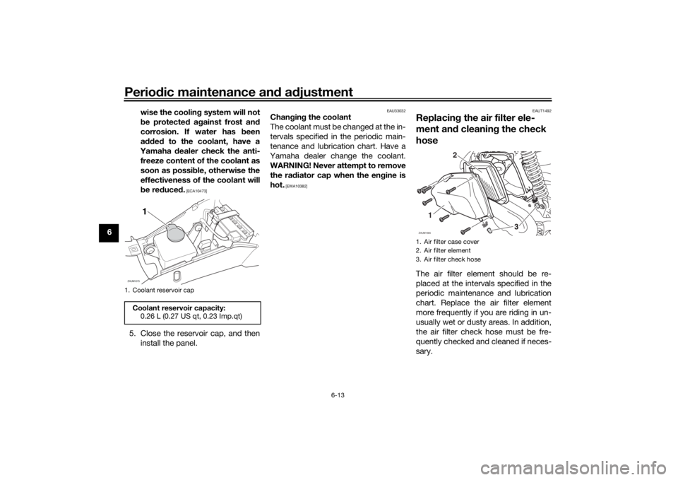 YAMAHA AEROX50 2018 Owners Manual Periodic maintenance and adjustment
6-13
6wise the cooling system will not
be protected against frost and
corrosion. If water has been
added to the coolant, have a
Yamaha dealer check the anti-
freeze YAMAHA AEROX50 2018 Owners Manual Periodic maintenance and adjustment
6-13
6wise the cooling system will not
be protected against frost and
corrosion. If water has been
added to the coolant, have a
Yamaha dealer check the anti-
freeze