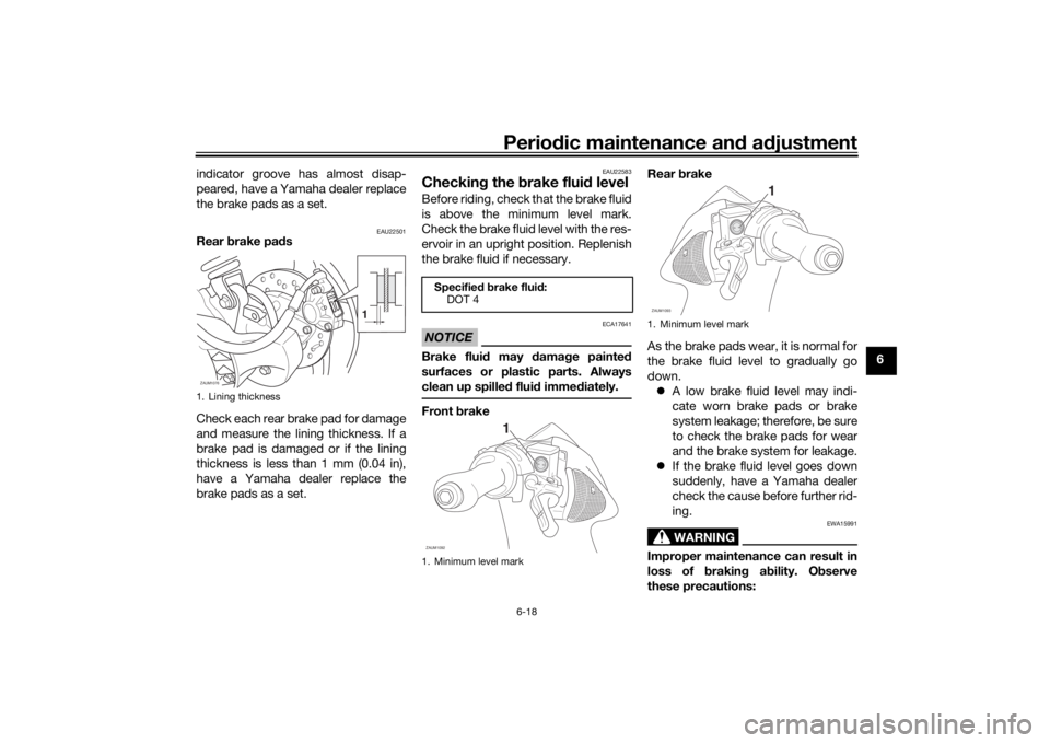 YAMAHA AEROX50 2018 Owners Manual Periodic maintenance and adjustment
6-18
6 indicator groove has almost disap-
peared, have a Yamaha dealer replace
the brake pads as a set.
EAU22501
Rear brake pads
Check each rear brake pad for damag YAMAHA AEROX50 2018 Owners Manual Periodic maintenance and adjustment
6-18
6 indicator groove has almost disap-
peared, have a Yamaha dealer replace
the brake pads as a set.
EAU22501
Rear brake pads
Check each rear brake pad for damag