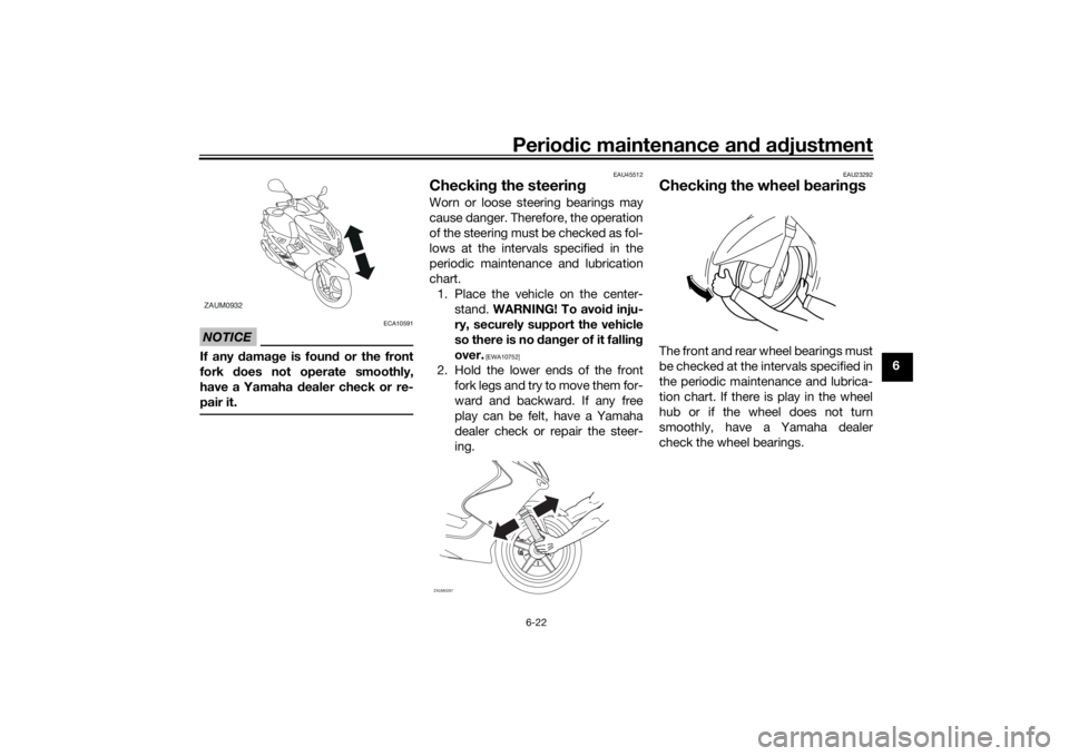 YAMAHA AEROX50 2018 Owners Manual Periodic maintenance and adjustment
6-22
6
NOTICE
ECA10591
If any damage is found or the front
fork does not operate smoothly,
have a Yamaha dealer check or re-
pair it.
EAU45512
Checking the steering YAMAHA AEROX50 2018 Owners Manual Periodic maintenance and adjustment
6-22
6
NOTICE
ECA10591
If any damage is found or the front
fork does not operate smoothly,
have a Yamaha dealer check or re-
pair it.
EAU45512
Checking the steering