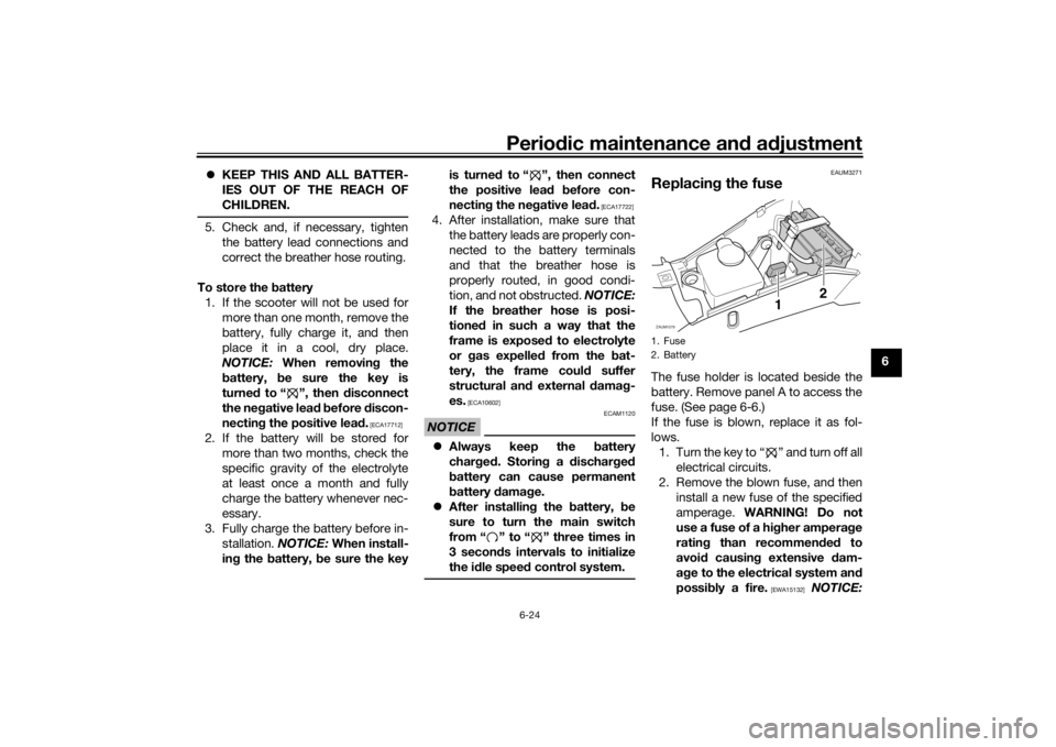 YAMAHA AEROX50 2018 Owners Manual Periodic maintenance and adjustment
6-24
6 KEEP THIS AND ALL BATTER-
IES OUT OF THE REACH OF
CHILDREN.
5. Check and, if necessary, tighten
the battery lead connections and
correct the breather hose YAMAHA AEROX50 2018 Owners Manual Periodic maintenance and adjustment
6-24
6 KEEP THIS AND ALL BATTER-
IES OUT OF THE REACH OF
CHILDREN.
5. Check and, if necessary, tighten
the battery lead connections and
correct the breather hose