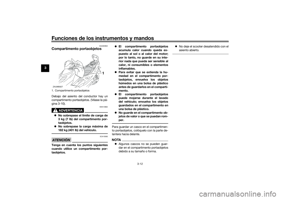 YAMAHA AEROX50 2018  Manuale de Empleo (in Spanish) Funciones de los instrumentos y mandos
3-12
3
SAUM2802
Compartimento portaobjetosDebajo del asiento del conductor hay un
compartimento portaobjetos. (Véase la pá-
gina 3-10).
ADVERTENCIA
SWA10962
