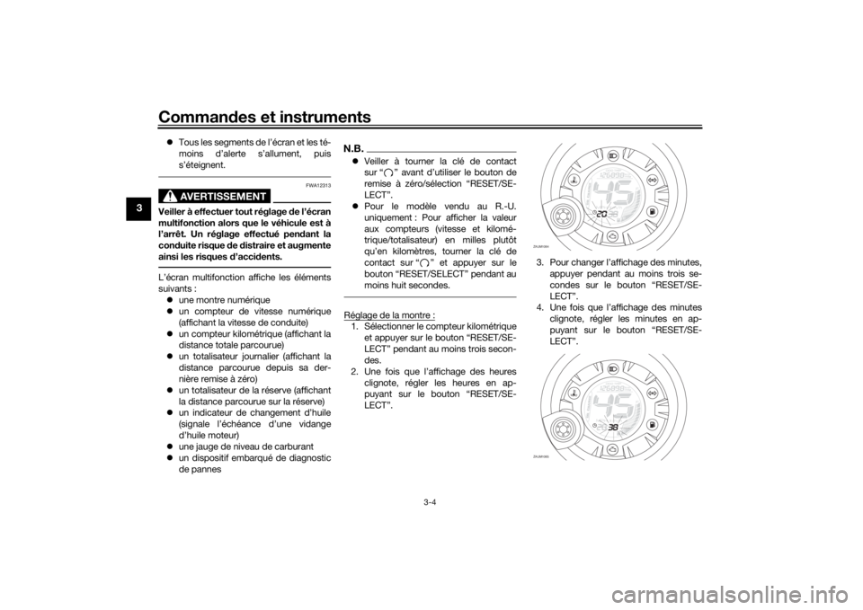 YAMAHA AEROX50 2018  Notices Demploi (in French) Commandes et instruments
3-4
3
Tous les segments de l’écran et les té-
moins d’alerte s’allument, puis
s’éteignent.
AVERTISSEMENT
FWA12313
Veiller à effectuer tout réglage de l’écra