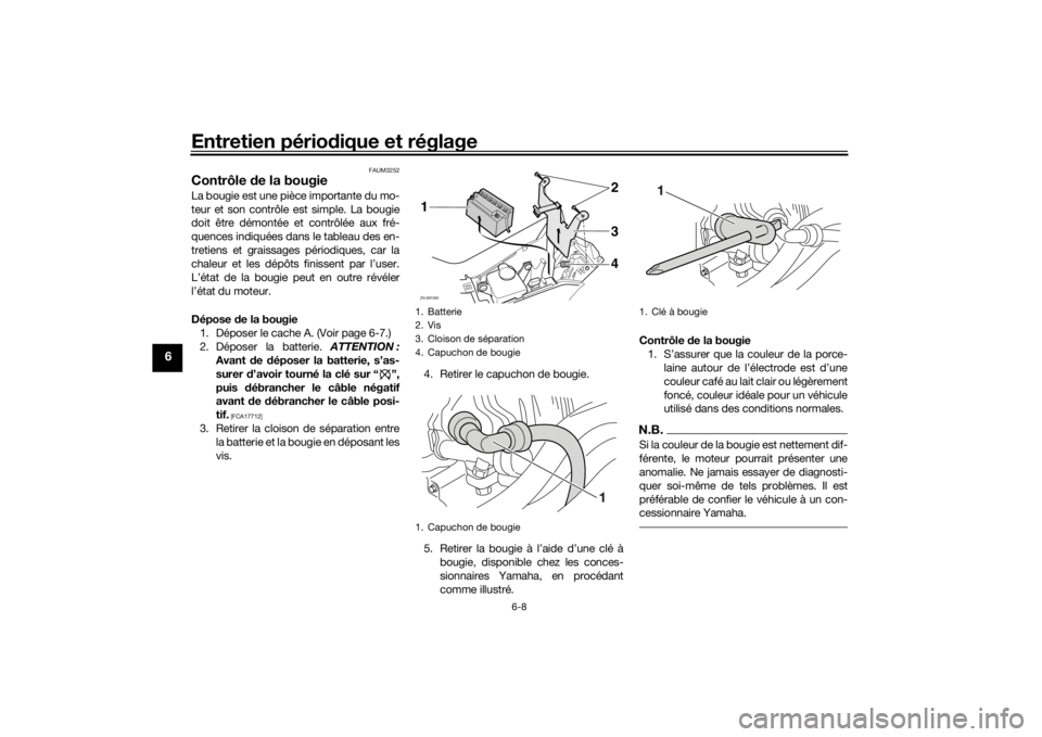 YAMAHA AEROX50 2018 Notices Demploi (in French) Entretien périodique et réglage
6-8
6
FAUM3252
Contrôle de la bougieLa bougie est une pièce importante du mo-
teur et son contrôle est simple. La bougie
doit être démontée et contrôlée aux f YAMAHA AEROX50 2018 Notices Demploi (in French) Entretien périodique et réglage
6-8
6
FAUM3252
Contrôle de la bougieLa bougie est une pièce importante du mo-
teur et son contrôle est simple. La bougie
doit être démontée et contrôlée aux f