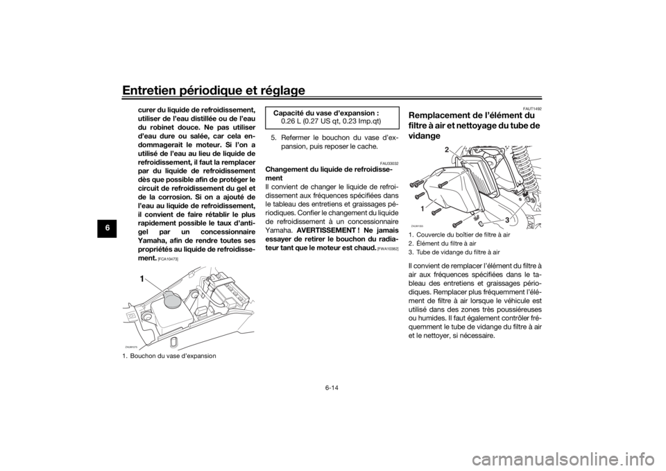 YAMAHA AEROX50 2018  Notices Demploi (in French) Entretien périodique et réglage
6-14
6
curer du liquide de refroidissement,
utiliser de l’eau distillée ou de l’eau
du robinet douce. Ne pas utiliser
d’eau dure ou salée, car cela en-
dommag