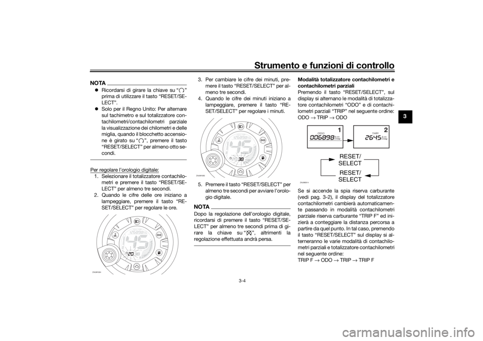 YAMAHA AEROX50 2018  Manuale duso (in Italian) Strumento e funzioni di controllo
3-4
3
NOTARicordarsi di girare la chiave su “ ”
prima di utilizzare il tasto “RESET/SE-
LECT”.
Solo per il Regno Unito: Per alternare
sul tachimetro e s